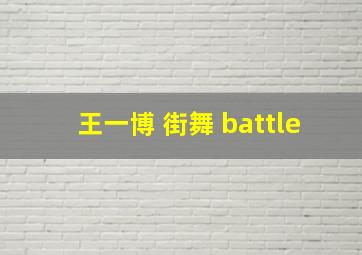 王一博 街舞 battle